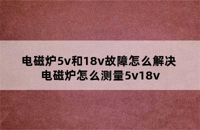 电磁炉5v和18v故障怎么解决 电磁炉怎么测量5v18v